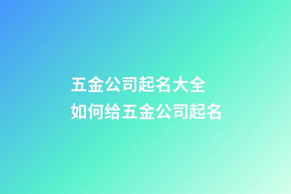 五金公司起名大全 如何给五金公司起名-第1张-公司起名-玄机派
